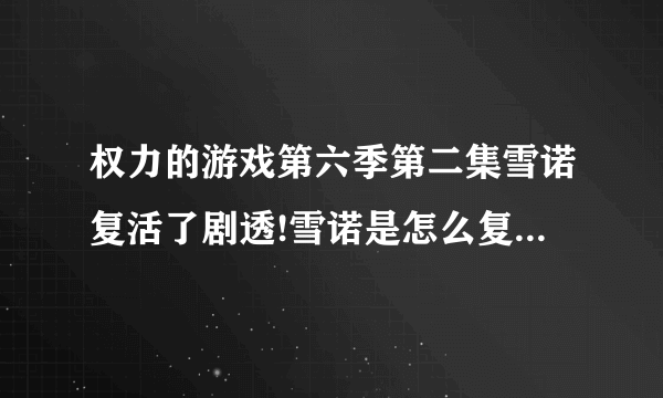 权力的游戏第六季第二集雪诺复活了剧透!雪诺是怎么复活的_飞外网