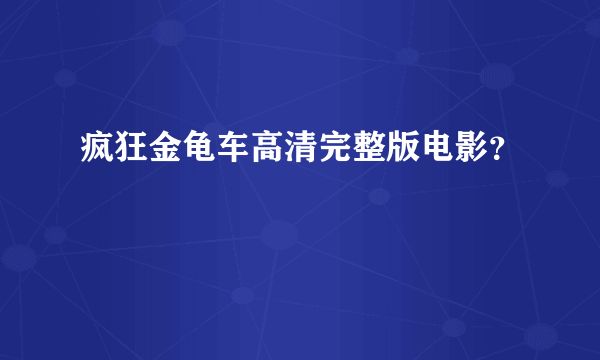 疯狂金龟车高清完整版电影？