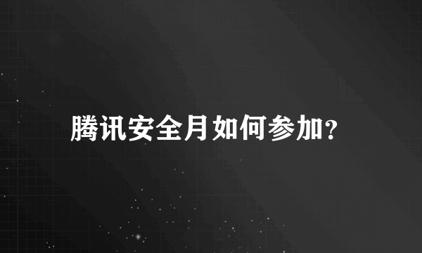 腾讯安全月如何参加？