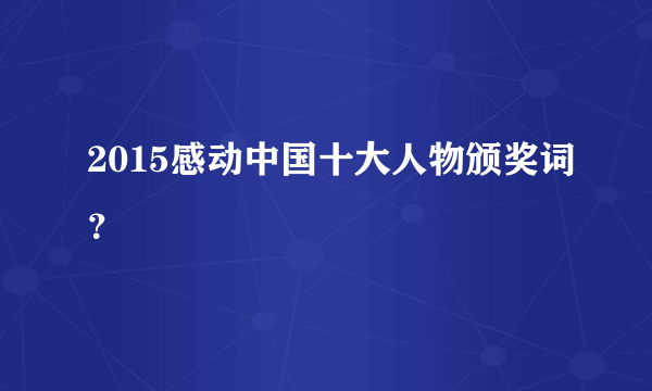 2015感动中国十大人物颁奖词？