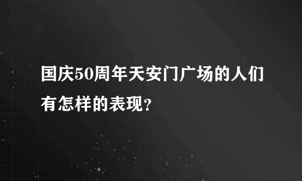 国庆50周年天安门广场的人们有怎样的表现？