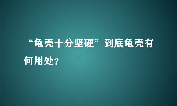 “龟壳十分坚硬”到底龟壳有何用处？