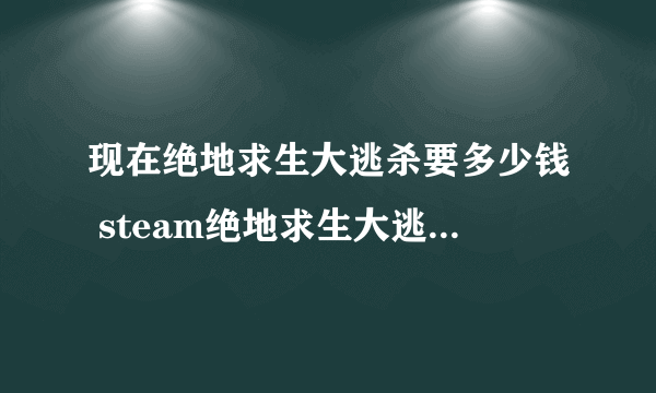 现在绝地求生大逃杀要多少钱 steam绝地求生大逃杀多少钱