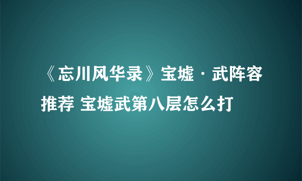 《忘川风华录》宝墟·武阵容推荐 宝墟武第八层怎么打