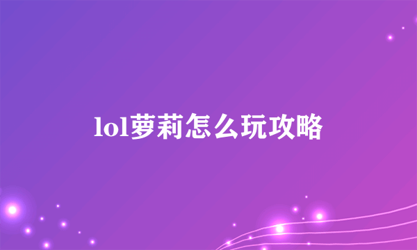 lol萝莉怎么玩攻略