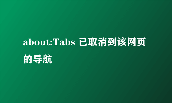 about:Tabs 已取消到该网页的导航