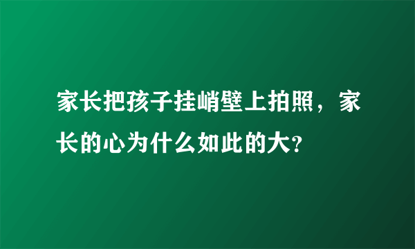 家长把孩子挂峭壁上拍照，家长的心为什么如此的大？