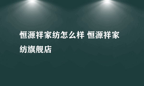 恒源祥家纺怎么样 恒源祥家纺旗舰店