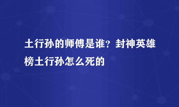 土行孙的师傅是谁？封神英雄榜土行孙怎么死的