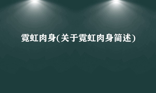 霓虹肉身(关于霓虹肉身简述)