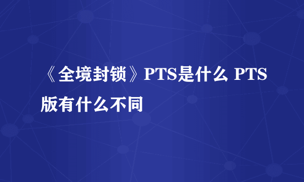 《全境封锁》PTS是什么 PTS版有什么不同