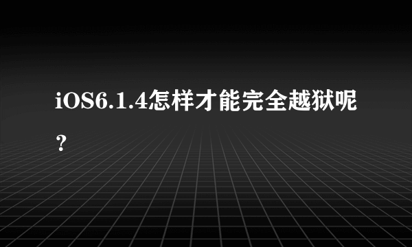 iOS6.1.4怎样才能完全越狱呢？