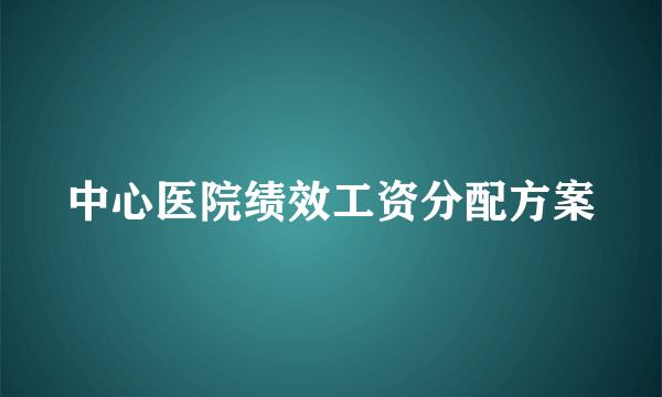 中心医院绩效工资分配方案