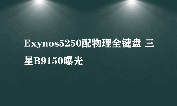 Exynos5250配物理全键盘 三星B9150曝光