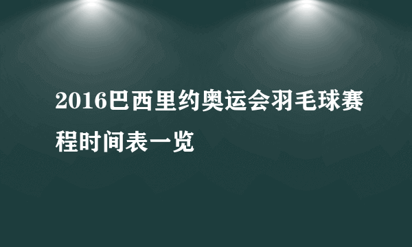 2016巴西里约奥运会羽毛球赛程时间表一览