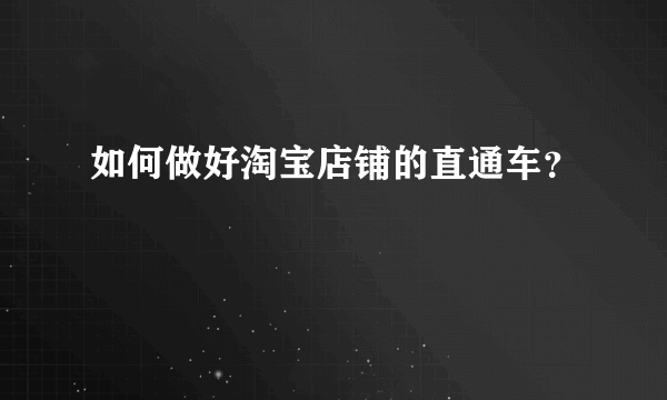 如何做好淘宝店铺的直通车？