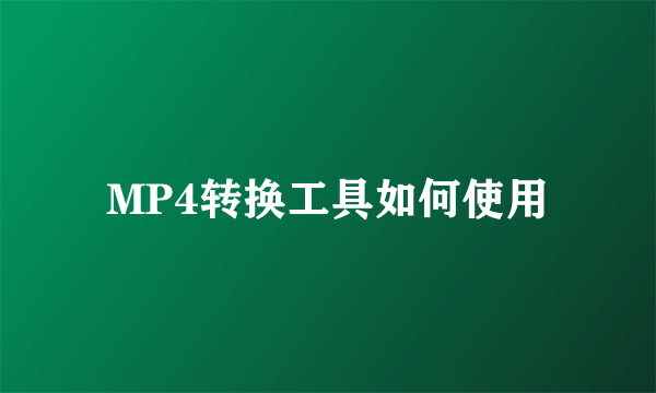 MP4转换工具如何使用