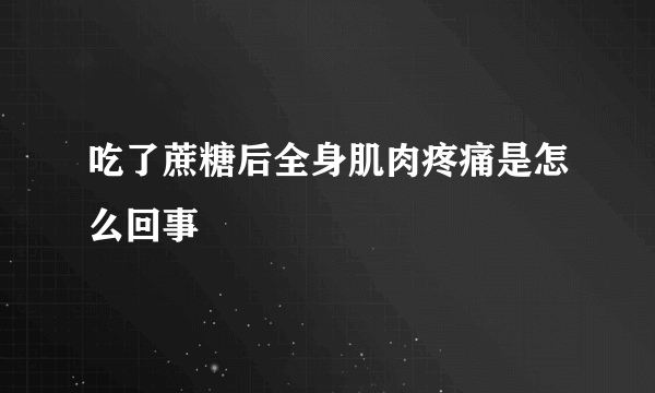 吃了蔗糖后全身肌肉疼痛是怎么回事