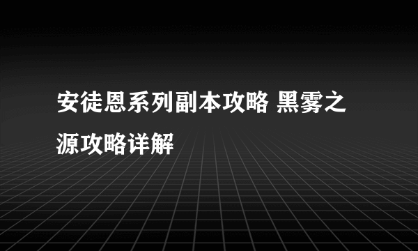 安徒恩系列副本攻略 黑雾之源攻略详解