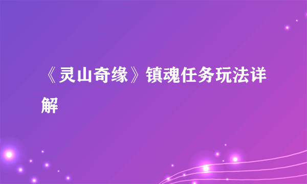 《灵山奇缘》镇魂任务玩法详解