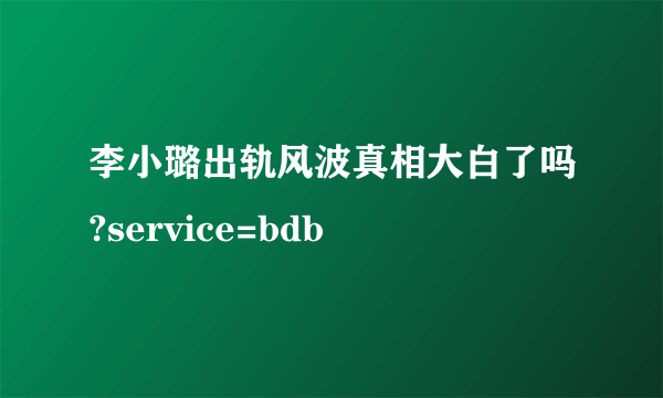 李小璐出轨风波真相大白了吗?service=bdb