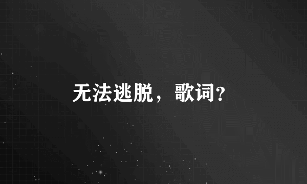 无法逃脱，歌词？