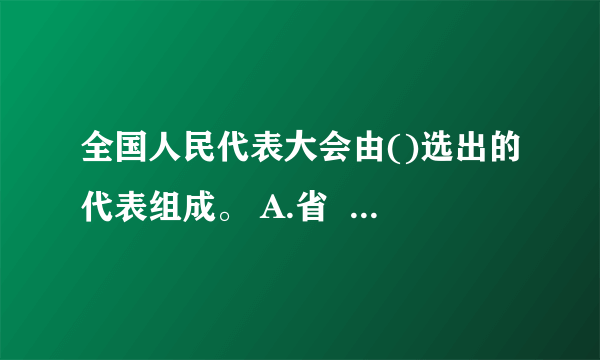 全国人民代表大会由()选出的代表组成。 A.省                    B.自治区 C.特别行政区            D.军队