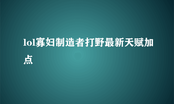 lol寡妇制造者打野最新天赋加点