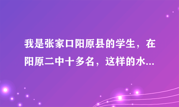 我是张家口阳原县的学生，在阳原二中十多名，这样的水平可以考上石家庄二中吗？