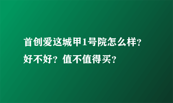 首创爱这城甲1号院怎么样？好不好？值不值得买？