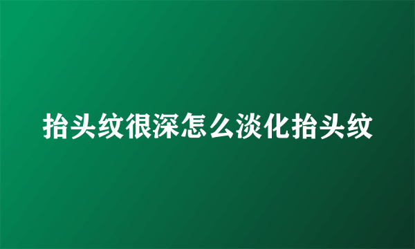 抬头纹很深怎么淡化抬头纹