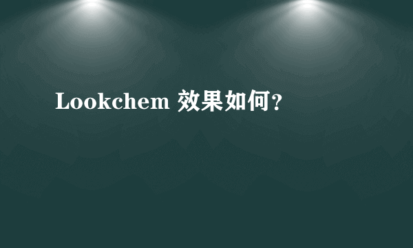 Lookchem 效果如何？