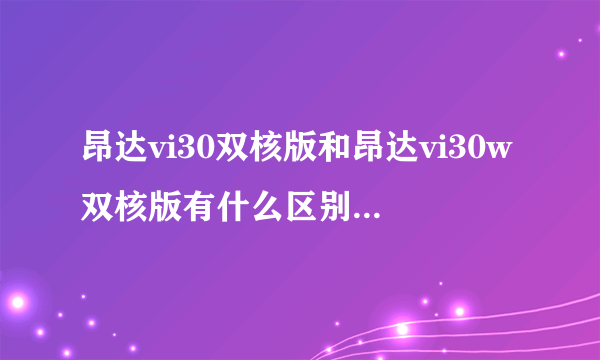 昂达vi30双核版和昂达vi30w双核版有什么区别？性价比怎么样？有可买性么？