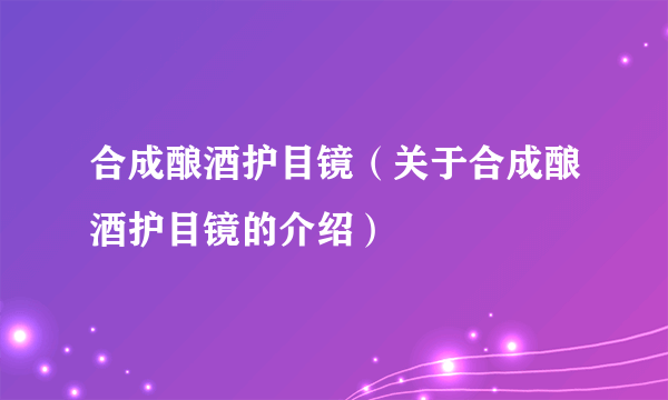 合成酿酒护目镜（关于合成酿酒护目镜的介绍）