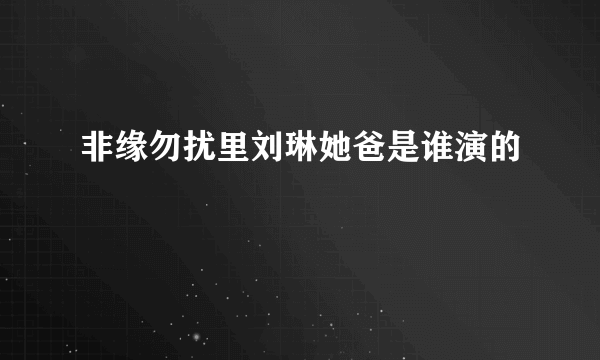 非缘勿扰里刘琳她爸是谁演的