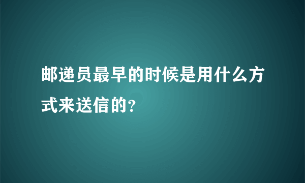 邮递员最早的时候是用什么方式来送信的？