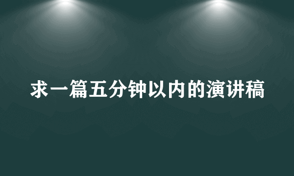 求一篇五分钟以内的演讲稿