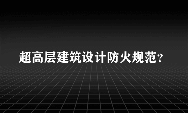 超高层建筑设计防火规范？