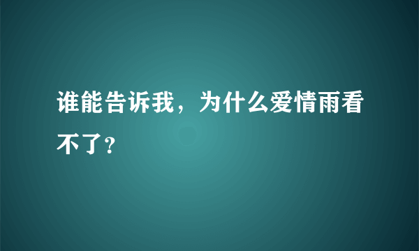 谁能告诉我，为什么爱情雨看不了？