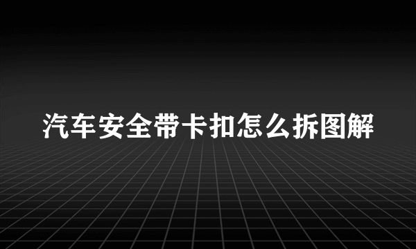 汽车安全带卡扣怎么拆图解