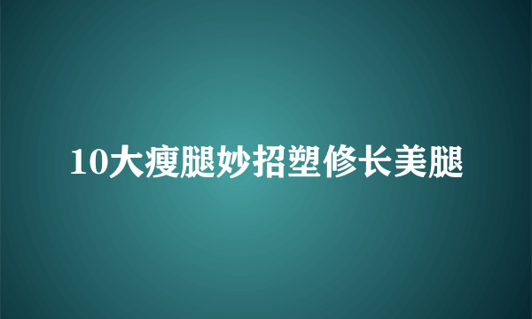 10大瘦腿妙招塑修长美腿