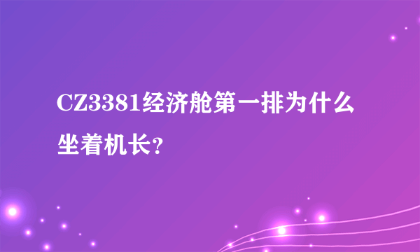 CZ3381经济舱第一排为什么坐着机长？