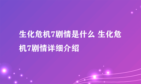 生化危机7剧情是什么 生化危机7剧情详细介绍