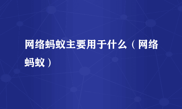 网络蚂蚁主要用于什么（网络蚂蚁）