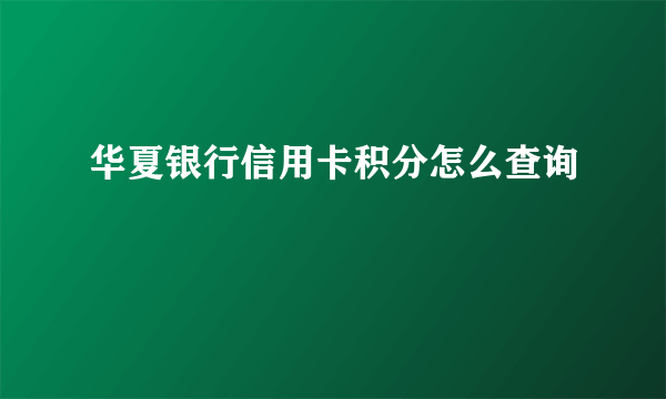 华夏银行信用卡积分怎么查询