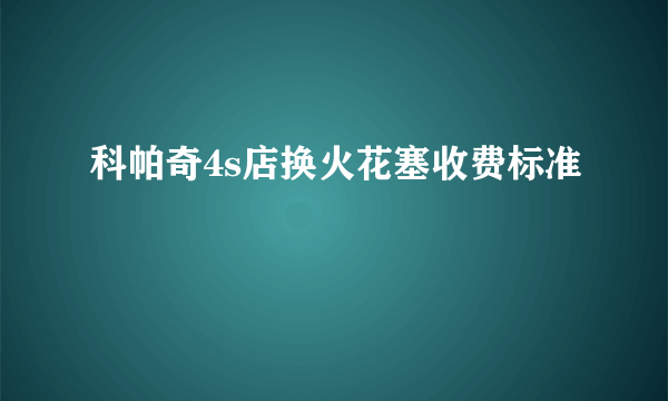 科帕奇4s店换火花塞收费标准