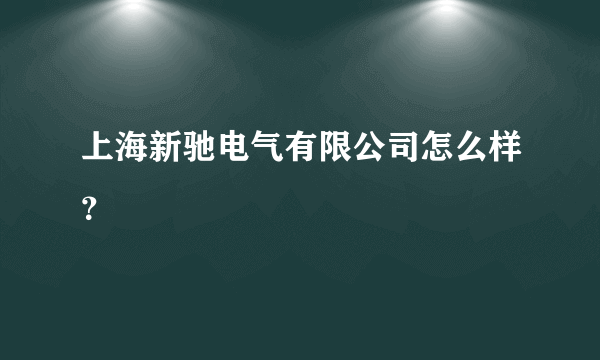 上海新驰电气有限公司怎么样？