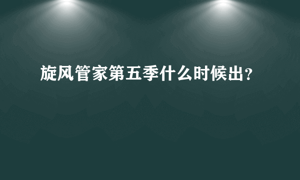 旋风管家第五季什么时候出？