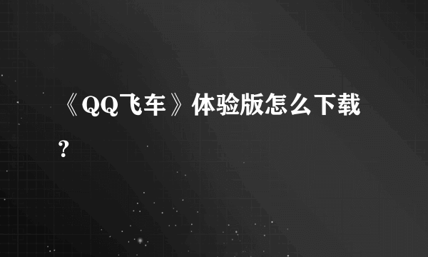 《QQ飞车》体验版怎么下载？