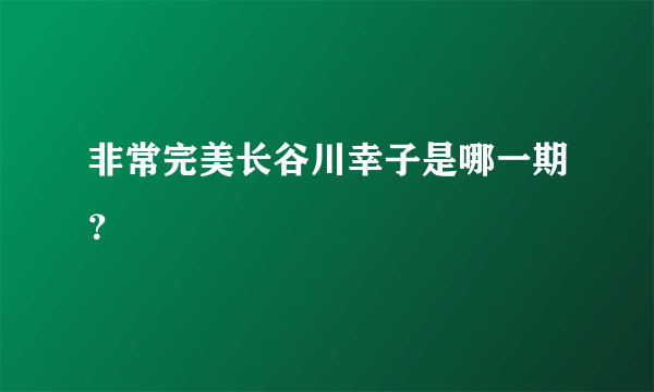 非常完美长谷川幸子是哪一期？